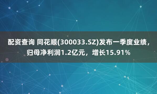配资查询 同花顺(300033.SZ)发布一季度业绩，归母净利润1.2亿元，增长15.91%