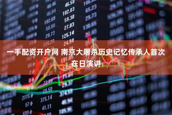 一手配资开户网 南京大屠杀历史记忆传承人首次在日演讲