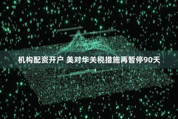 机构配资开户 美对华关税措施再暂停90天