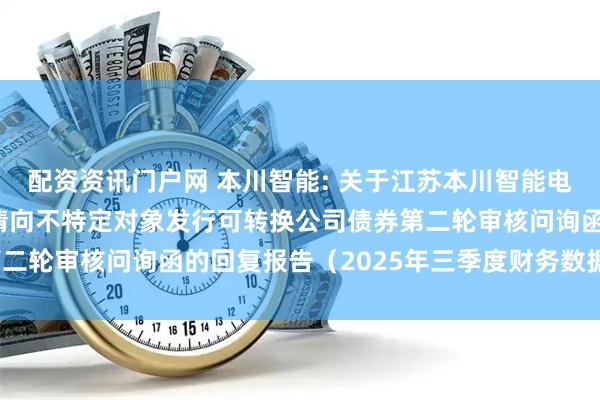 配资资讯门户网 本川智能: 关于江苏本川智能电路科技股份有限公司申请向不特定对象发行可转换公司债券第二轮审核问询函的回复报告(2025年三季度财务数据更新稿)