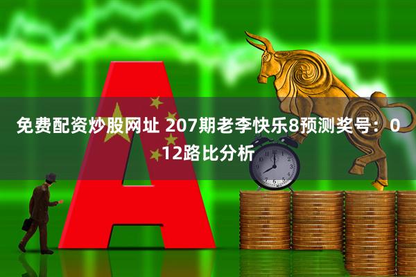 免费配资炒股网址 207期老李快乐8预测奖号：012路比分析