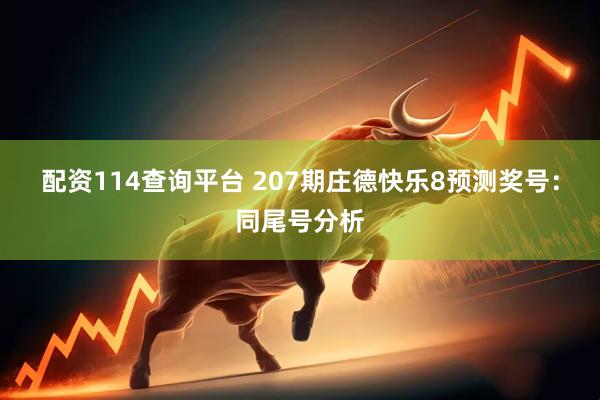 配资114查询平台 207期庄德快乐8预测奖号：同尾号分析